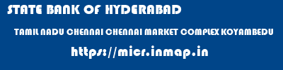 micr code of STATE BANK OF HYDERABAD TAMIL NADU CHENNAI CHENNAI MARKET COMPLEX KOYAMBEDU STATE BANK OF HYDERABAD TAMIL NADU CHENNAI CHENNAI MARKET COMPLEX KOYAMBEDU micr code